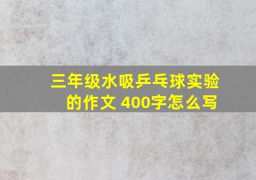 三年级水吸乒乓球实验的作文 400字怎么写